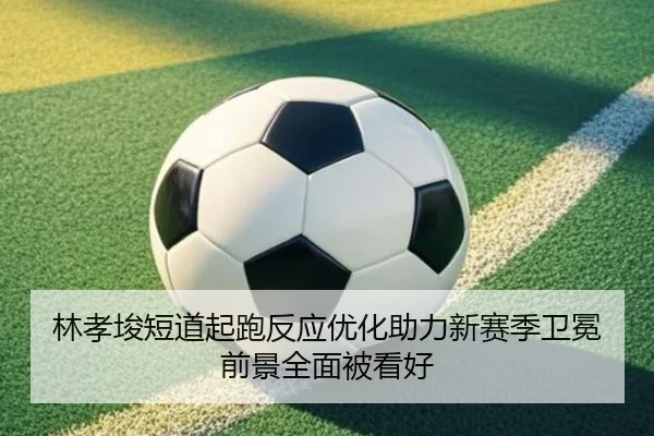 林孝埈短道起跑反应优化助力新赛季卫冕前景全面被看好